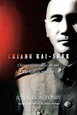 Chiang Kai Shek: China's Generalissimo and the Nation He Lost - Fenby, Jonathan