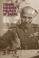 Chiang Kai-Shek's Politics of Shame: Leadership, Legacy, and National Identity in China
