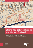 Chiang Mai between Empire and Modern Thailand: A City in the Colonial Margins