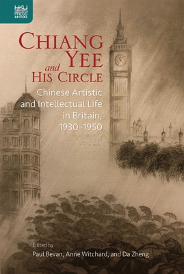 Chiang Yee and His Circle: Chinese Artistic and Intellectual Life in Britain, 1930-1950 - Bevan, Paul (Editor), and Witchard, Anne (Editor), and Zheng, Da (Editor)