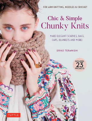 Chic & Simple Chunky Knits: Make Elegant Scarves, Bags, Caps, Blankets and More! for Arm Knitting, Needles & Crochet (Includes 23 Projects) - Teranishi, Eriko