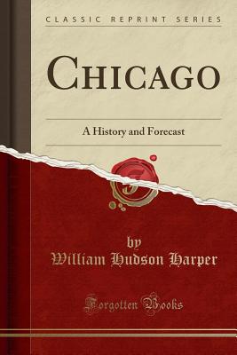 Chicago: A History and Forecast (Classic Reprint) - Harper, William Hudson