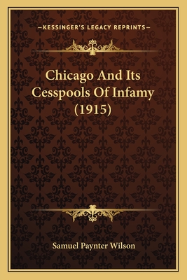Chicago and Its Cesspools of Infamy (1915) - Wilson, Samuel Paynter