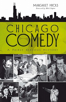 Chicago Comedy:: A Fairly Serious History - Hicks, Margaret, and Napier, Mick (Foreword by)