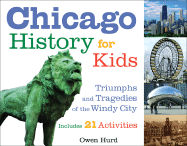 Chicago History for Kids: Triumphs and Tragedies of the Windy City Includes 21 Activities Volume 21
