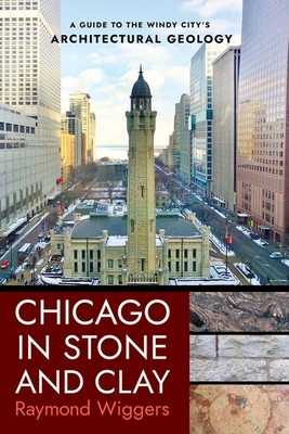 Chicago in Stone and Clay: A Guide to the Windy City's Architectural Geology - Wiggers, Raymond