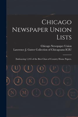 Chicago Newspaper Union Lists: Embracing 1,245 of the Best Class of Country Home Papers. - Chicago Newspaper Union (Creator), and Lawrence J Gutter Collection of Chic (Creator)