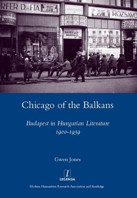 Chicago of the Balkans: Budapest in Hungarian Literature 1900-1939 - Jones, Gwen