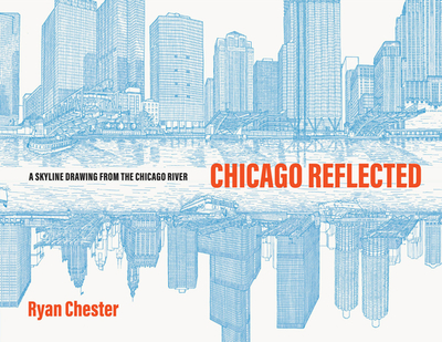 Chicago Reflected: A Skyline Drawing from the Chicago River - Chester, Ryan, and Dyja, Thomas (Memoir by)