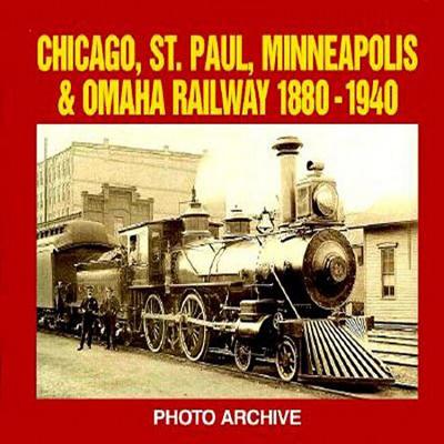 Chicago, St. Paul, Minneapolis and Omaha Railway, 1880-1940 Photo Archive: Photographs from the State Historical Societ - Letourneau, P a