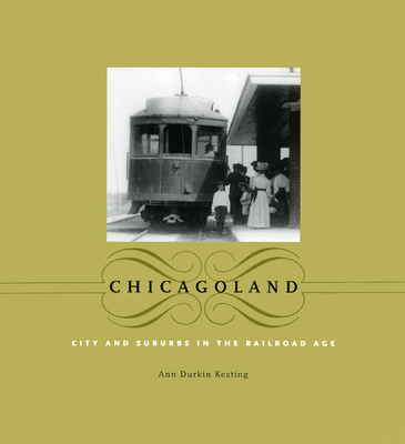 Chicagoland: City and Suburbs in the Railroad Age - Keating, Ann Durkin
