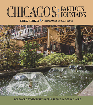 Chicago's Fabulous Fountains - Borzo, Greg, and Thiel, Julia (Photographer), and Baer, Geoffrey (Foreword by)