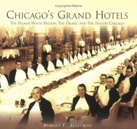 Chicago's Grand Hotels:: The Palmer House Hilton, the Drake, and the Hilton Chicago