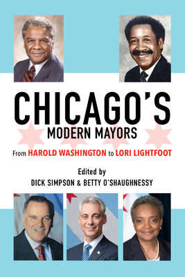 Chicago's Modern Mayors: From Harold Washington to Lori Lightfoot - Simpson, Dick (Contributions by), and O'Shaughnessy, Betty (Contributions by), and Mangeu, Xolela (Contributions by)