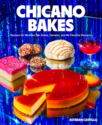 Chicano Bakes: Recipes for Mexican Pan Dulce, Tamales, and My Favorite Desserts - Castillo, Esteban
