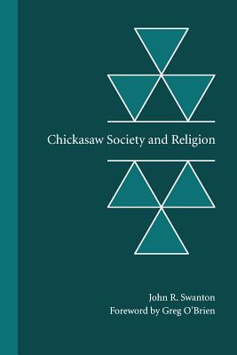 Chickasaw Society and Religion - Swanton, John R, and O'Brien, Greg (Foreword by)