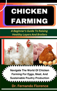Chicken Farming: A Beginner's Guide To Raising Healthy Layers And Broilers: Navigate The World Of Chicken Farming For Eggs, Meat, And Sustainable Poultry Production