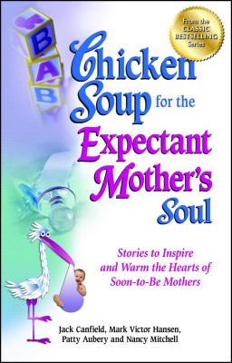Chicken Soup for the Expectant Mother's Soul: Stories to Inspire and Warm the Hearts of Soon-To-Be Mothers - Canfield, Jack, and Hansen, Mark Victor, and Aubery, Patty