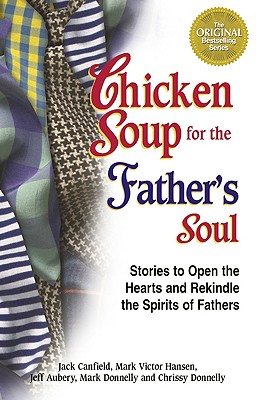 Chicken Soup for the Father's Soul: 101 Stories to Open the Hearts and Rekindle the Spirits of Fathers - Canfield, Jack, and Hansen, Mark Victor, and Aubery, Jeff