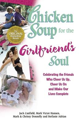 Chicken Soup for the Girlfriend's Soul: Celebrating the Friends Who Cheer Us Up, Cheer Us on and Make Our Lives Complete - Canfield, Jack, and Hansen, Mark Victor, and Donnelly, Chrissy