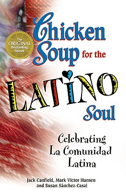 Chicken Soup for the Latino Soul: Celebrating La Comunidad Latina - Canfield, Jack, and Hansen, Mark Victor, and Sanchez-Casal, Susan
