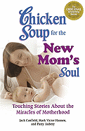 Chicken Soup for the New Mom's Soul: Touching Stories about Miracles of Motherhood