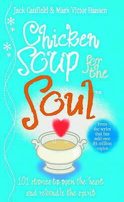 Chicken Soup For The Soul: 101 Stories to Open the Heart and Rekindle the Spirit - Canfield, Jack, and Hansen, Mark Victor