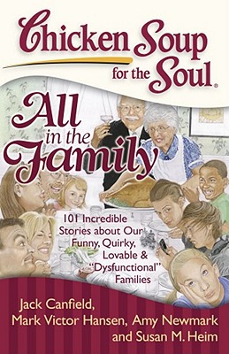 Chicken Soup for the Soul: All in the Family: 101 Incredible Stories about Our Funny, Quirky, Lovable & Dysfunctional Families - Canfield, Jack, and Hansen, Mark Victor, and Newmark, Amy