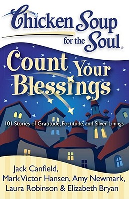 Chicken Soup for the Soul: Count Your Blessings: 101 Stories of Gratitude, Fortitude, and Silver Linings - Canfield, Jack, and Hansen, Mark Victor, and Newmark, Amy