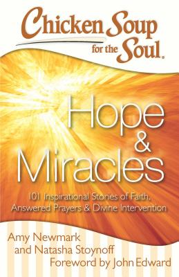 Chicken Soup for the Soul: Hope & Miracles: 101 Inspirational Stories of Faith, Answered Prayers, and Divine Intervention - Newmark, Amy, and Stoynoff, Natasha, and Edward, John (Foreword by)