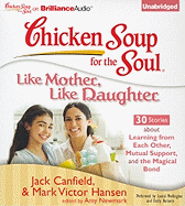 Chicken Soup for the Soul: Like Mother, Like Daughter - 30 Stories about Learning from Each Other, Mutual Support, and the Magical Bond