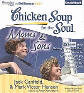 Chicken Soup for the Soul: Moms & Sons: 38 Stories about Raising Wonderful Men, Special Moments, Love Through the Generations, and Through the Eyes of a Child