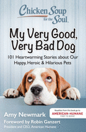Chicken Soup for the Soul: My Very Good, Very Bad Dog: 101 Heartwarming Stories About Our Happy, Heroic & Hilarious Pets