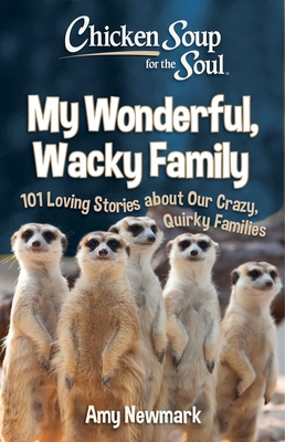 Chicken Soup for the Soul: My Wonderful, Wacky Family: 101 Loving Stories about Our Crazy, Quirky Families - Newmark, Amy