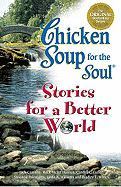 Chicken Soup for the Soul...Stories for a Better World: 101 Stories to Make the World a Better Place
