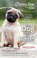 Chicken Soup for the Soul: The Dog Really Did That?: 101 Stories of Miracles, Mischief and Magical Moments