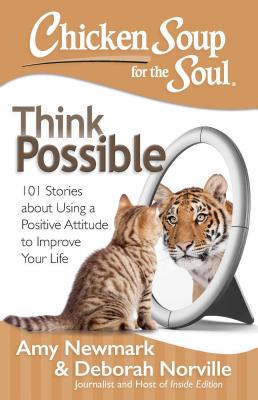 Chicken Soup for the Soul: Think Possible: 101 Stories about Using a Positive Attitude to Improve Your Life - Newmark, Amy, and Norville, Deborah