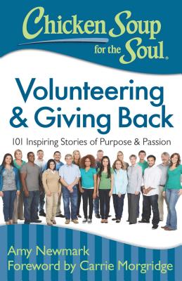 Chicken Soup for the Soul: Volunteering & Giving Back: 101 Inspiring Stories of Purpose and Passion - Newmark, Amy, and Morgridge, Carrie (Foreword by)