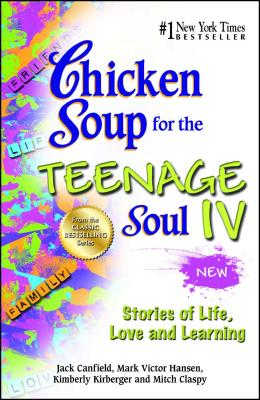 Chicken Soup for the Teenage Soul IV: Stories of Life, Love and Learning - Canfield, Jack, and Hansen, Mark Victor, and Kirberger, Kimberly