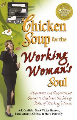 Chicken Soup for the Working Woman's Soul: Humorous and Inspirational Stories to Celebrate the Many Roles of Working Women - Canfield, Jack, and Hansen, Mark Victor, and Donnelly, Mark, Frcp