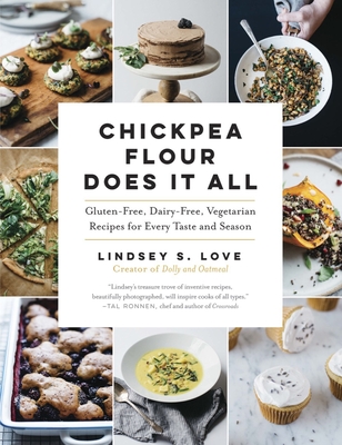 Chickpea Flour Does It All: Gluten-Free, Dairy-Free, Vegetarian Recipes for Every Taste and Season - Love, Lindsey S