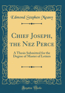 Chief Joseph, the Nez Perce: A Thesis Submitted for the Degree of Master of Letters (Classic Reprint)