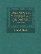 Chief of the Pilgrims: Or, the Life and Time of William Brewster, Ruling Elder of the Pilgrim Company That Founded New Plymouth, the Parent Colony of New England, in 1620 - Steele, Ashbel