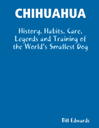 Chihuahua: History, Habits, Care, Legends & Training of the World's Smallest Dog
