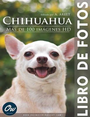 Chihuahua: Libro de fotos - Ms de 100 imgenes HD - Arelt, A, and World, Our