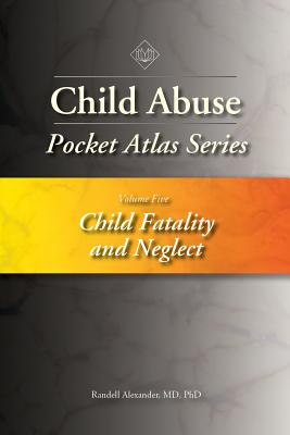 Child Abuse Pocket Atlas Series, Volume 5: Child Fatality and Neglect - Alexander, Randell