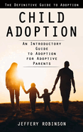 Child Adoption: The Definitive Guide to Adoption (An Introductory Guide to Adoption for Adoptive Parents)