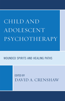 Child and Adolescent Psychotherapy: Wounded Spirits and Healing Paths - Crenshaw, David A (Editor), and Cristantiello, Susan (Contributions by), and Fussner, Andrew (Contributions by)