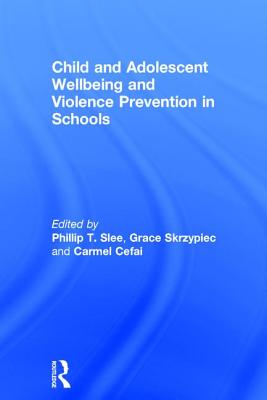 Child and Adolescent Wellbeing and Violence Prevention in Schools - Slee, Phillip T. (Editor), and Skrzypiec, Grace (Editor), and Cefai, Carmel (Editor)