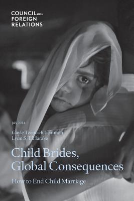 Child Brides, Global Consequences: How to End Child Marriage - Lemmon, Gayle Tzemach, and Elharake, Lynn S